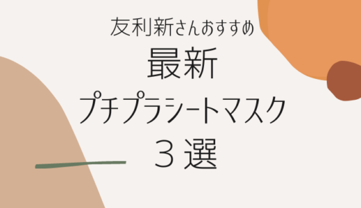 【最新】友利新さんおすすめ！プチプラシートマスク３選まとめ